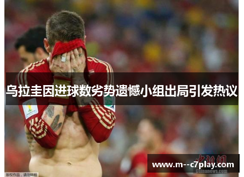乌拉圭因进球数劣势遗憾小组出局引发热议