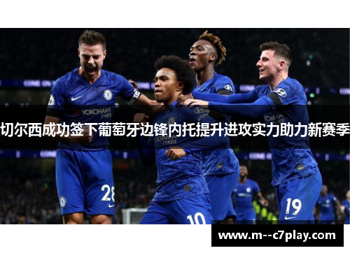 切尔西成功签下葡萄牙边锋内托提升进攻实力助力新赛季