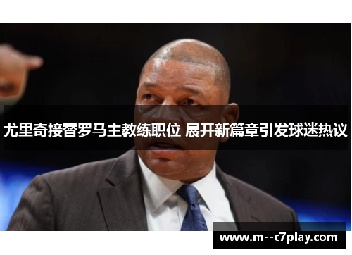 尤里奇接替罗马主教练职位 展开新篇章引发球迷热议 尤里奇接替罗马主教练职位 展开新篇章引发球迷热议