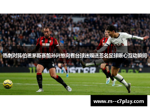 热刺对阵伯恩茅斯赛前孙兴慜向看台球迷赠送签名足球暖心互动瞬间 热刺对阵伯恩茅斯赛前孙兴慜向看台球迷赠送签名足球暖心互动瞬间