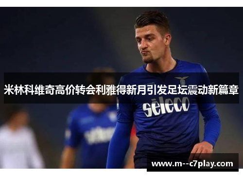 米林科维奇高价转会利雅得新月引发足坛震动新篇章