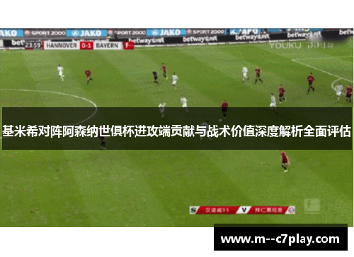 基米希对阵阿森纳世俱杯进攻端贡献与战术价值深度解析全面评估