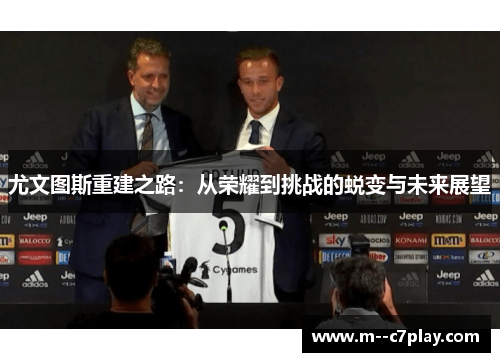 尤文图斯重建之路：从荣耀到挑战的蜕变与未来展望
