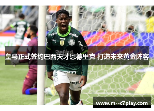 皇马正式签约巴西天才恩德里克 打造未来黄金阵容