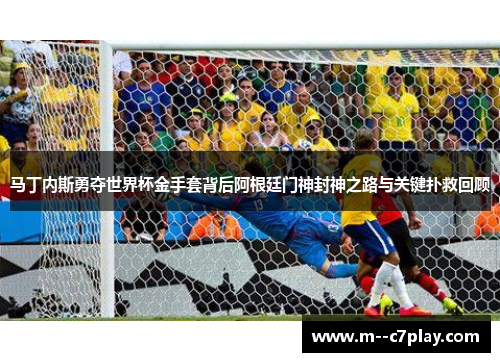 马丁内斯勇夺世界杯金手套背后阿根廷门神封神之路与关键扑救回顾 马丁内斯勇夺世界杯金手套背后阿根廷门神封神之路与关键扑救回顾