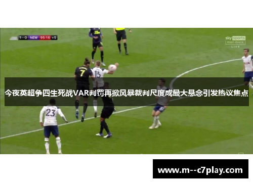 今夜英超争四生死战VAR判罚再掀风暴裁判尺度成最大悬念引发热议焦点