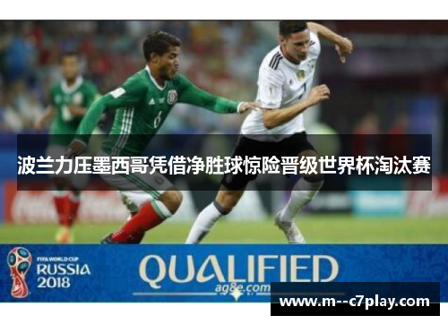 波兰力压墨西哥凭借净胜球惊险晋级世界杯淘汰赛
