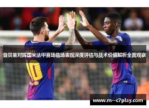 登贝莱对阵国米法甲赛场临场表现深度评估与战术价值解析全面观察 登贝莱对阵国米法甲赛场临场表现深度评估与战术价值解析全面观察