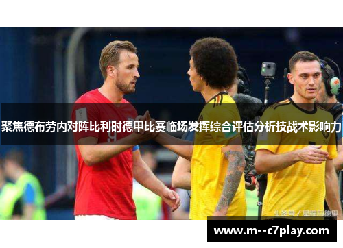 聚焦德布劳内对阵比利时德甲比赛临场发挥综合评估分析技战术影响力 聚焦德布劳内对阵比利时德甲比赛临场发挥综合评估分析技战术影响力